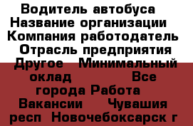 Водитель автобуса › Название организации ­ Компания-работодатель › Отрасль предприятия ­ Другое › Минимальный оклад ­ 40 000 - Все города Работа » Вакансии   . Чувашия респ.,Новочебоксарск г.